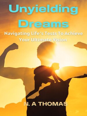 cover image of Unyielding Dreams--Navigating Life's Tests to Achieve Your Ultimate Vision